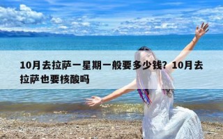 10月去拉萨一星期一般要多少钱？10月去拉萨也要核酸吗