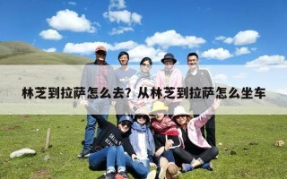 林芝到拉萨怎么去？从林芝到拉萨怎么坐车