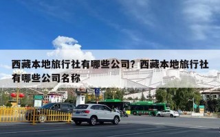 西藏本地旅行社有哪些公司？西藏本地旅行社有哪些公司名称