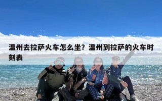 温州去拉萨火车怎么坐？温州到拉萨的火车时刻表