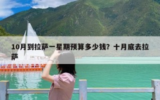 10月到拉萨一星期预算多少钱？十月底去拉萨