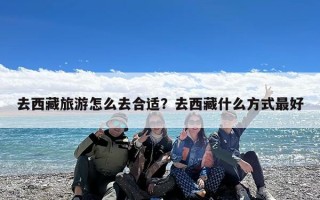 去西藏旅游怎么去合适？去西藏什么方式最好
