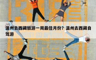 温州去西藏旅游一周最佳月份？温州去西藏自驾游