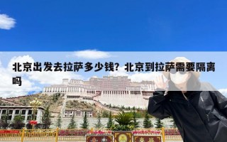 北京出发去拉萨多少钱？北京到拉萨需要隔离吗