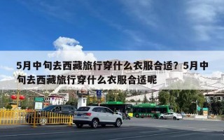 5月中旬去西藏旅行穿什么衣服合适？5月中旬去西藏旅行穿什么衣服合适呢
