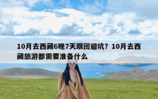 10月去西藏6晚7天跟团避坑？10月去西藏旅游都需要准备什么