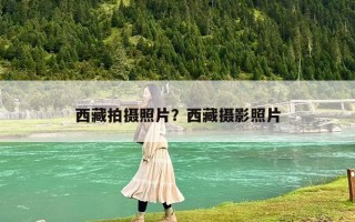 西藏拍摄照片？西藏摄影照片