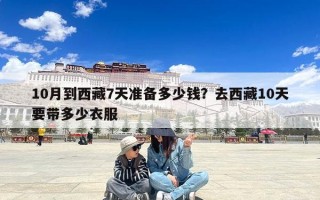 10月到西藏7天准备多少钱？去西藏10天要带多少衣服