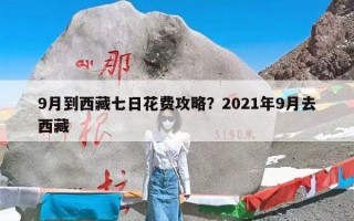 9月到西藏七日花费攻略？2021年9月去西藏