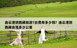 连云港到西藏旅游7日费用多少钱？连云港到西藏自驾多少公里