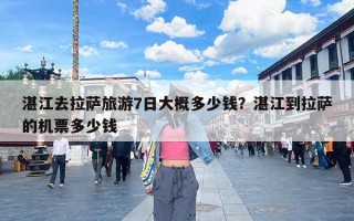 湛江去拉萨旅游7日大概多少钱？湛江到拉萨的机票多少钱