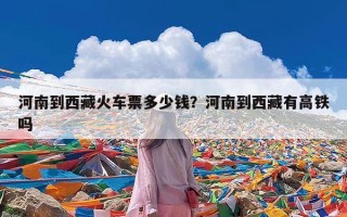 河南到西藏火车票多少钱？河南到西藏有高铁吗