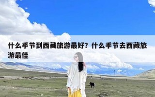 什么季节到西藏旅游最好？什么季节去西藏旅游最佳