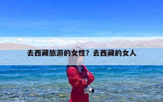去西藏旅游的女性？去西藏的女人