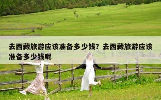 去西藏旅游应该准备多少钱？去西藏旅游应该准备多少钱呢