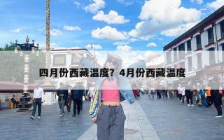四月份西藏温度？4月份西藏温度