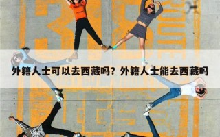 外籍人士可以去西藏吗？外籍人士能去西藏吗