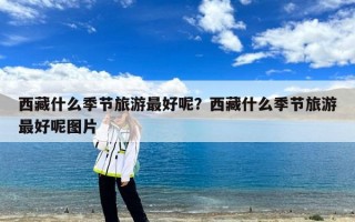 西藏什么季节旅游最好呢？西藏什么季节旅游最好呢图片