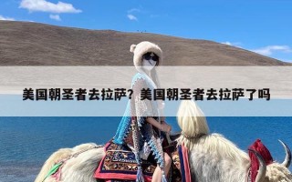 美国朝圣者去拉萨？美国朝圣者去拉萨了吗