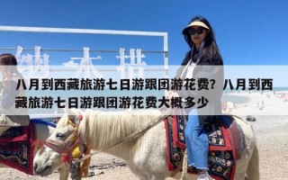八月到西藏旅游七日游跟团游花费？八月到西藏旅游七日游跟团游花费大概多少