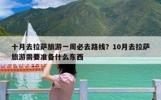 十月去拉萨旅游一周必去路线？10月去拉萨旅游需要准备什么东西