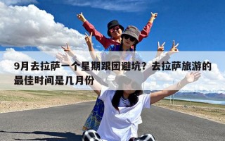 9月去拉萨一个星期跟团避坑？去拉萨旅游的最佳时间是几月份