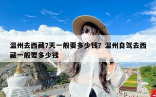 温州去西藏7天一般要多少钱？温州自驾去西藏一般要多少钱