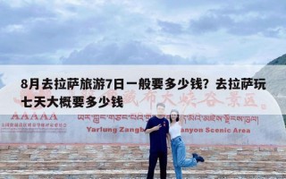 8月去拉萨旅游7日一般要多少钱？去拉萨玩七天大概要多少钱