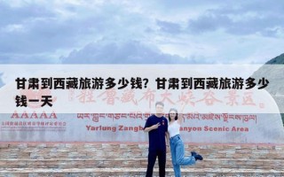 甘肃到西藏旅游多少钱？甘肃到西藏旅游多少钱一天