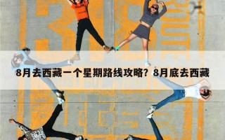 8月去西藏一个星期路线攻略？8月底去西藏