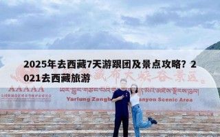 2025年去西藏7天游跟团及景点攻略？2021去西藏旅游