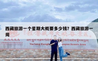 西藏旅游一个星期大概要多少钱？西藏旅游一周