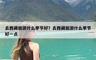 去西藏旅游什么季节好？去西藏旅游什么季节好一点