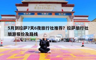 5月到拉萨7天6夜旅行社推荐？拉萨旅行社旅游报价及路线