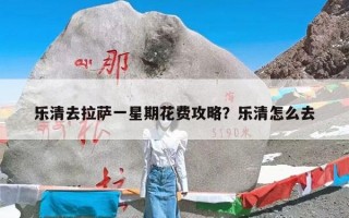 乐清去拉萨一星期花费攻略？乐清怎么去