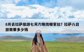 8月去拉萨旅游七天六晚找哪家社？拉萨八日游需要多少钱