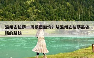 温州去拉萨一周跟团避坑？从温州去拉萨最省钱的路线
