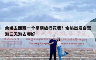 余姚去西藏一个星期旅行花费？余姚出发自驾游三天游去哪好