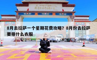 8月去拉萨一个星期花费攻略？8月份去拉萨要带什么衣服