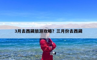 3月去西藏旅游攻略？三月份去西藏