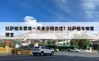 拉萨租车费用一天多少钱合适？拉萨租车哪里便宜