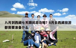 八月到西藏七天跟团游攻略？8月去西藏旅游都需要准备什么
