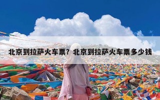 北京到拉萨火车票？北京到拉萨火车票多少钱