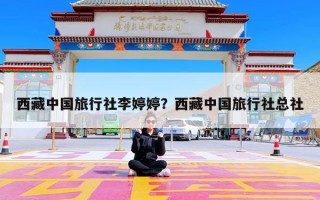 西藏中国旅行社李婷婷？西藏中国旅行社总社
