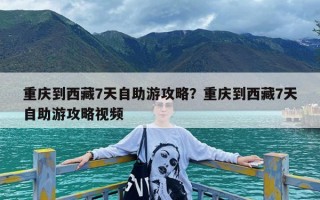 重庆到西藏7天自助游攻略？重庆到西藏7天自助游攻略视频