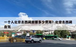 一个人北京去西藏需要多少费用？北京去西藏自驾