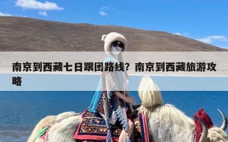 南京到西藏七日跟团路线？南京到西藏旅游攻略