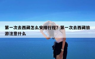 第一次去西藏怎么安排行程？第一次去西藏旅游注意什么