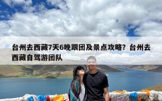 台州去西藏7天6晚跟团及景点攻略？台州去西藏自驾游团队