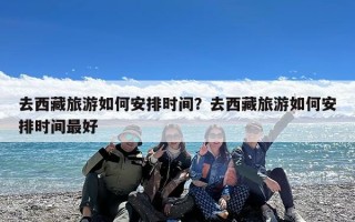 去西藏旅游如何安排时间？去西藏旅游如何安排时间最好